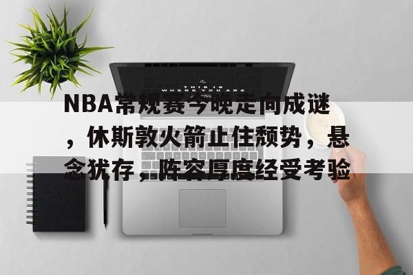英雄联盟台服官网地址一览-包含NBA常规赛今晚走向成谜，休斯敦火箭止住颓势，悬念犹存，阵容厚度经受考验的词条